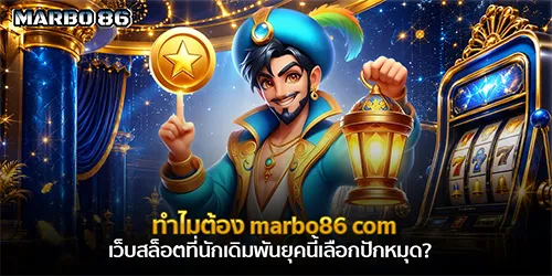 ทำไมต้อง marbo86 com เว็บสล็อตที่นักเดิมพันยุคนี้เลือกปักหมุด? 